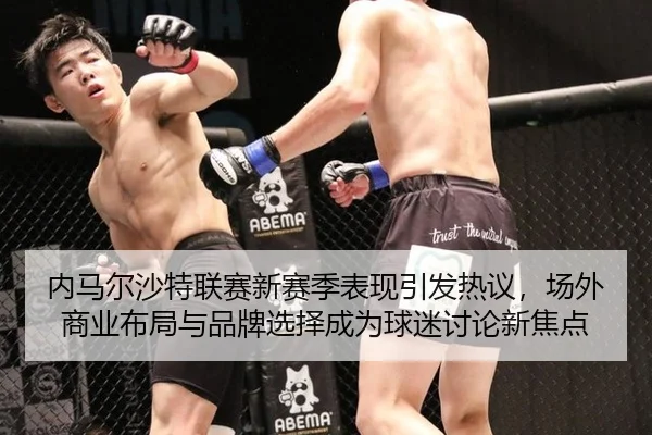 内马尔沙特联赛新赛季表现引发热议，场外商业布局与品牌选择成为球迷讨论新焦点