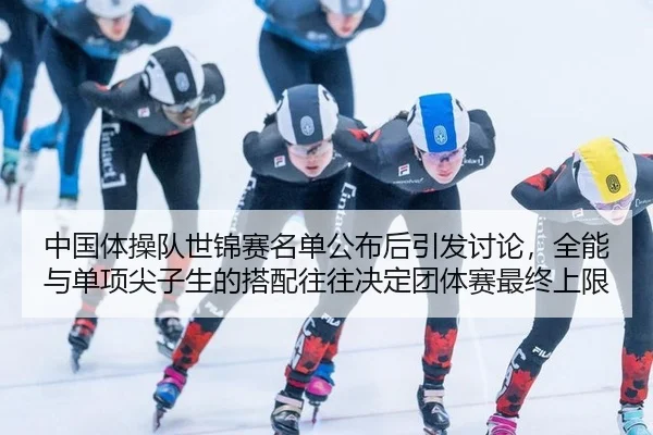 中国体操队世锦赛名单公布后引发讨论，全能与单项尖子生的搭配往往决定团体赛最终上限